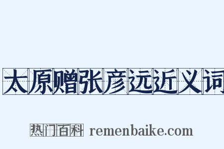 太原赠张彦远近义词是什么意思的图片